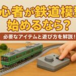 初心者が鉄道模型を始めるなら？必要なアイテムと遊び方を解説！